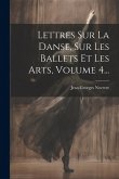 Lettres Sur La Danse, Sur Les Ballets Et Les Arts, Volume 4... Lettres Sur La Danse, Sur Les Ballets Et Les Arts, Volume 4...