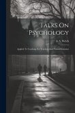 Talks On Psychology: Applied To Teaching For Teachers And Normal Institutes Talks On Psychology: Applied To Teaching For Teachers And Normal Institutes