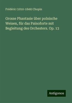 Grosse Phantasie über polnische Weisen, für das Painoforte mit Begleitung des Orchesters. Op. 13 - Chopin, Frédéric ()