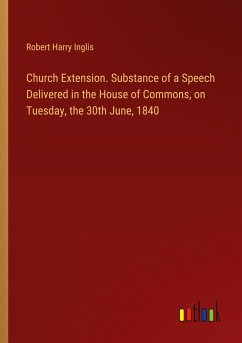 Church Extension. Substance of a Speech Delivered in the House of Commons, on Tuesday, the 30th June, 1840