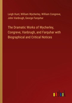 The Dramatic Works of Wycherley, Congreve, Vanbrugh, and Farquhar with Biographical and Critical Notices - Hunt, Leigh; Wycherley, William; Congreve, William; Vanbrugh, John; Farquhar, George