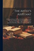 The Artist's Assistant: Or School of Science; Forming a Practical Introduction to the Polite Arts: In Painting, Drawing, Designing, Perspectiv