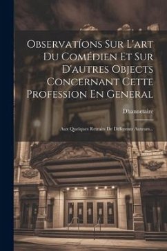 Observatíons Sur L'art Du Comédien Et Sur D'autres Objects Concernant Cette Profession En General: Aux Quelques Retraits De Differents Auteurs...