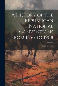 Cover A History of the Republican National Conventions From 1856 to 1908