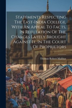 Statements Respecting The East-india College, With An Appeal To Facts, In Refutation Of The Charges Lately Brought Against It, In The Court Of Proprie - Malthus, Thomas Robert