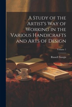 A Study of the Artist's Way of Working in the Various Handicrafts and Arts of Design; Volume 1 - Sturgis, Russell
