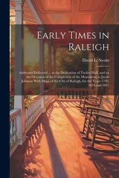 Early Times in Raleigh: Addresses Delivered ... at the Dedication of Tucker Hall, and on the Occasion of the Completion of the Monument to Jac