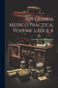 Adversaria Medico Practica, Volume 1, Issue 4 - Ludwig, Christian Gottlieb