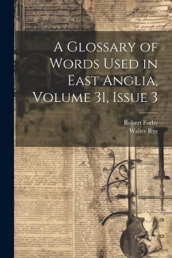 A Glossary of Words Used in East Anglia, Volume 31, issue 3 - Rye, Walter; Forby, Robert