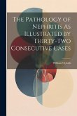 The Pathology of Nephritis As Illustrated by Thirty-Two Consecutive Cases