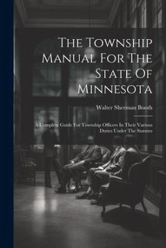 The Township Manual For The State Of Minnesota: A Complete Guide For Township Officers In Their Various Duties Under The Statutes - Booth, Walter Sherman