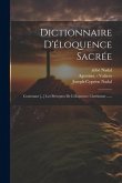 Dictionnaire D'éloquence Sacrée: Contenant [...] Les Préceptes De L'éloquence Chrétienne ......