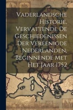 Vaderlandsche Historie, Vervattende De Geschiedenissen Der Vereenigde Nederlanden, Beginnende Met Het Jaar 1752 - Anonymous