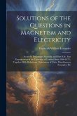 Solutions of the Questions in Magnetism and Electricity: Set at the Preliminary Scientific and First B.Sc. Pass Examinations of the University of Lond