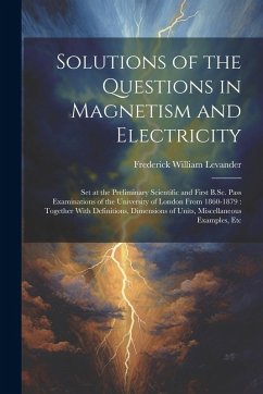Solutions of the Questions in Magnetism and Electricity: Set at the Preliminary Scientific and First B.Sc. Pass Examinations of the University of Lond - Levander, Frederick William