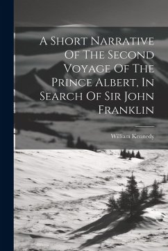 A Short Narrative Of The Second Voyage Of The Prince Albert, In Search Of Sir John Franklin - Kennedy, William