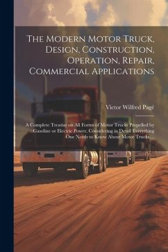 Cover The Modern Motor Truck, Design, Construction, Operation, Repair, Commercial Applications: A Complete Treatise on All Forms of Motor Trucks Propelled b