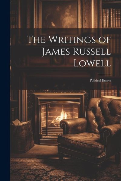The Writings of James Russell Lowell: Political Essays The Writings of James Russell Lowell: Political Essays