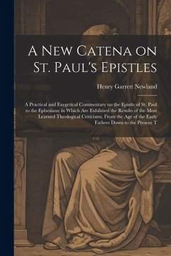 A new Catena on St. Paul's Epistles: A Practical and Exegetical Commentary on the Epistle of St. Paul to the Ephesians: in Which are Exhibited the Res - Newland, Henry Garrett