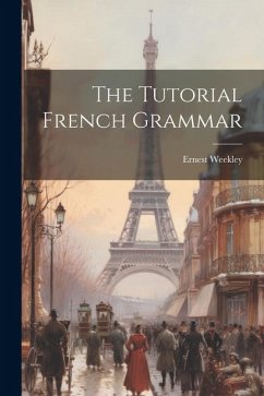 The Tutorial French Grammar - Weekley, Ernest