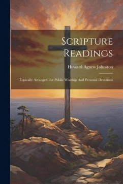 Scripture Readings: Topically Arranged For Public Worship And Personal Devotions - Johnston, Howard Agnew