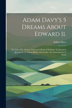 Adam Davy's 5 Dreams About Edward Ii.: The Life of St. Alexius. Solomon's Book of Wisdom. St. Jeremie's [Jerome's] 15 Tokens Before Doomsday. the Lame - Davy, Adam