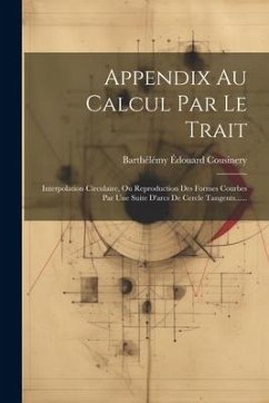 Appendix Au Calcul Par Le Trait: Interpolation Circulaire, Ou Reproduction Des Formes Courbes Par Une Suite D'arcs De Cercle Tangents...... - Cousinery, Barthélémy Édouard