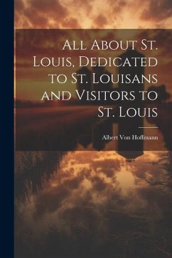 All About St. Louis, Dedicated to St. Louisans and Visitors to St. Louis - Hoffmann, Albert Von