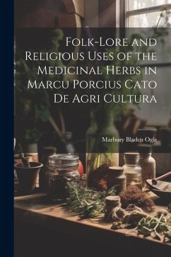 Folk-lore and Religious Uses of the Medicinal Herbs in Marcu Porcius Cato de Agri Cultura - Ogle, Marbury Bladen