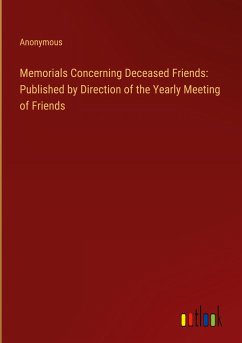 Memorials Concerning Deceased Friends: Published by Direction of the Yearly Meeting of Friends