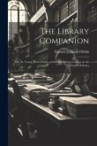 The Library Companion: Or, the Young Man's Guide, and the Old Man's Comfort, in the Choice of a Library