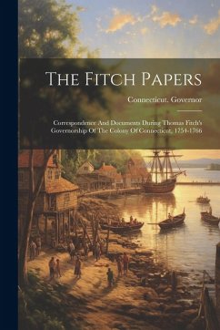 Cover The Fitch Papers: Correspondence And Documents During Thomas Fitch's Governorship Of The Colony Of Connecticut, 1754-1766