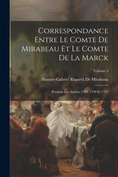 Correspondance Entre Le Comte De Mirabeau Et Le Comte De La Marck: Pendant Les Années 1789, 1790 Et 1791; Volume 3 - De Mirabeau, Honoré-Gabriel Riquetti