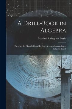 A Drill-Book in Algebra: Exercises for Class-Drill and Review, Arranged According to Subjects, Part 1 - Perrin, Marshall Livingston