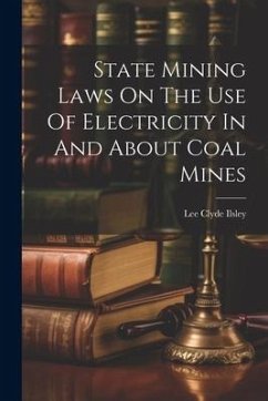 State Mining Laws On The Use Of Electricity In And About Coal Mines - Ilsley, Lee Clyde