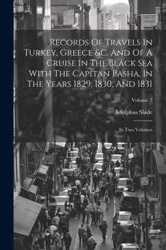 Records Of Travels In Turkey, Greece &c. And Of A Cruise In The Black Sea With The Capitan Pasha, In The Years 1829, 1830, And 1831: In Two Volumes; V - Slade, Adolphus