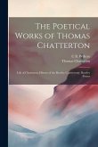 The Poetical Works of Thomas Chatterton: Life of Chatterton. History of the Rowley Controversy. Rowley Poems