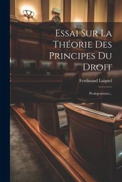 Essai Sur La Théorie Des Principes Du Droit: Prolégomènes... - Laignel, Ferdinand