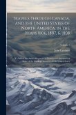 Travels Through Canada, and the United States of North America, in the Years 1806, 1807, & 1808: To Which Are Added Biographical Notices and Anecdotes