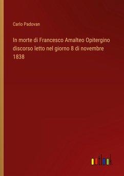 In morte di Francesco Amalteo Opitergino discorso letto nel giorno 8 di novembre 1838