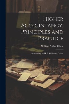 Higher Accountancy, Principles and Practice: Accounting, by H. P. Willis and Others - Chase, William Arthur