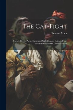 The Cat-Fight: A Mock Heroic Poem. Supported With Copious Extracts From Ancient and Modern Classic Authors - Mack, Ebenezer