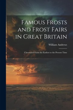Cover Famous Frosts and Frost Fairs in Great Britain: Chronicled From the Earliest to the Present Time