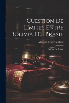 Cuestion De Límites Entre Bolivia I El Brasil: Defensa De Bolivia - Cardona, Mariano Reyes