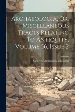 Archaeologia, Or, Miscellaneous Tracts Relating To Antiquity, Volume 56, Issue 2