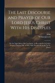 The Last Discourse and Prayer of Our Lord Jesus Christ With His Disciples: On the Night Before His Crucifixion, As Recorded in St. John's Gospel, Chap