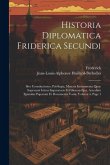 Historia Diplomatica Friderica Secundi: Sive Constitutiones, Privilegia, Manata Instrumenta Quae Supersunt Istitus Imperatoris Et Filiorum Ejus. Acced