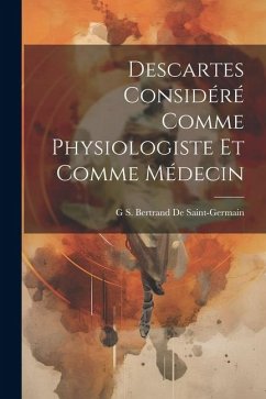 Descartes Considéré Comme Physiologiste Et Comme Médecin - De Saint-Germain, G. S. Bertrand