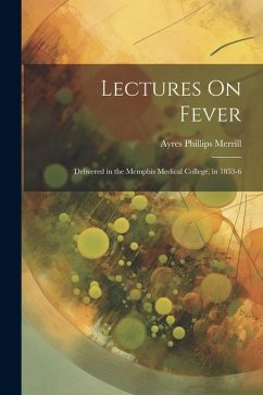 Lectures On Fever: Delivered in the Memphis Medical College, in 1853-6 - Merrill, Ayres Phillips