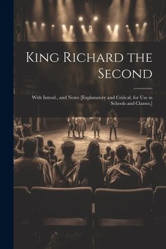 King Richard the Second: With Introd., and Notes [Explanatory and Critical, for Use in Schools and Classes, ] - Anonymous